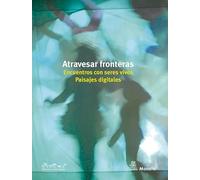 Atravesar Fronteras. Encuentros Con Seres Vivos. Paisajes Digitales