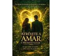 Atrévete a Amar y Prometo Sanar: Lo que nadie te enseño sobre amar sin perderte