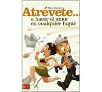 Atrévete... A hacer el amor en cualquier lugar: Una exhaustiva relacion de originales lugares donde se puede hacer el amor y prácticos consejos para acertar en las relaciones sexuales.