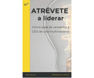 Atrévete a liderar: Cómo pase de vendedor a CEO de una multinacional