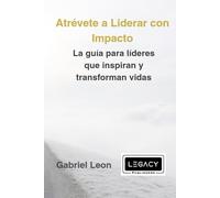 Atrévete a Liderar con Impacto: La guía para líderes que inspiran y transforman vidas