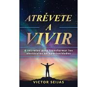 Atrévete a Vivir: Seis Secretos para Transformar los Obstáculos en Oportunidades
