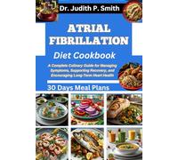 ATRIAL FIBRILLATION DIET COOKBOOK: A Complete Culinary Guide for Managing Symptoms, Supporting Recovery, and Encouraging Long-Term Heart Health