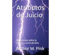 Atributos de Juicio: Reflexiones sobre la Justicia y la Ira de Dios (Arthur W. Pink en español)