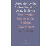 Atrocities by the Austro-Hungarian Army in Serbia: First Invasion Report to the Serbian Government