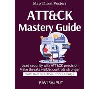 ATT&CK Mastery Guide: Map Cyber Threats Smartly | Understand Adversary Behavior | Align Controls With ATT&CK | Simulate & Defend | Make Threats Visible