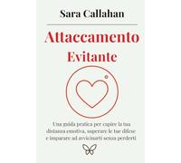 Attaccamento evitante: Una guida pratica per capire la tua distanza emotiva, superare le tue difese e imparare ad avvicinarti senza perderti (Amare senza paura)