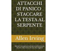 ATTACCHI DI PANICO . STACCARE LA TESTA AL SERPENTE: Metodi e terapie provati personalmente per 30 anni. Alla ricerca di una vita migliore