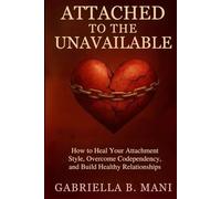 Attached to the Unavailable: How to Heal Your Attachment Style, Overcome Codependency, and Build Healthy Relationships