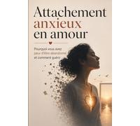 Attachement anxieux en amour - Pourquoi vous avez peur d’être abandonné et comment guérir: Comment arrêter de vivre dans la peur de perdre l’autre, ... relation rassurante, stable et sécurisante