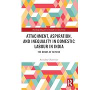 Attachment, Aspiration, and Inequality in Domestic Labour in India: The Bonds of Service (Routledge Research on Gender in Asia Series)