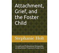 Attachment, Grief, and the Foster Child: A Lived and Professional Perspective on Attachment Trauma in Foster Care