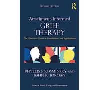 Attachment-Informed Grief Therapy: The Clinician’s Guide to Foundations and Applications (Series in Death, Dying, and Bereavement)