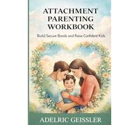Attachment Parenting Workbook: Build Secure Bonds and Raise Confident Kids