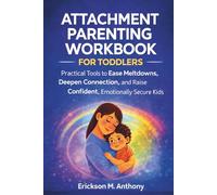ATTACHMENT PARENTING WORKBOOK FOR TODDLERS: Practical Tools to Ease Meltdowns, Deepen Connection, and Raise Confident, Emotionally Secure Kids