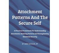 Attachment Patterns and The Secure Self: A Practical Framework for Understanding Attachment, Rewiring Patterns and Strengthening Emotional Security (The Secure Self Series)