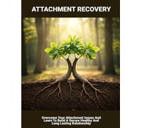 Attachment Recovery: Overcome Your Attachment Issues And Learn To Build A Secure Healthy And Long Lasting Relationship