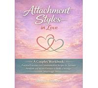 ATTACHMENT STYLES IN LOVE: A Couples Workbook: Practical Exercises and Communication Scripts for Anxious, Avoidant, and Secure Partners to Build a Stronger Marriage