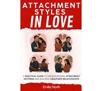Attachment Styles in Love: A Practical Guide to Understanding Attachment Patterns and Building Healthier Relationships