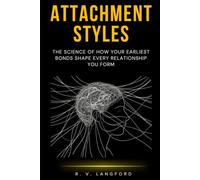 Attachment Styles: The Science of How Your Earliest Bonds Shape Every Relationship You Form (The Attachment Science Series)