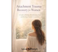 Attachment Trauma Recovery for Women: A Guide to Healing Abandonment, Fear, and the Deep Need for Connection