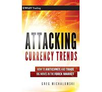 Attacking Currency Trends: How to Anticipate and Trade Big Moves in the Forex Market: 487 (Wiley Trading)