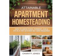 ATTAINABLE APARTMENT HOMESTEADING: How to Grow Food, Ferment, Can & DIY in a Tiny Kitchen No Yard Required