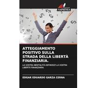 ATTEGGIAMENTO POSITIVO SULLA STRADA DELLA LIBERTÀ FINANZIARIA.: LA VOSTRA MENTALITÀ DEFINISCE LA VOSTRA LIBERTÀ FINANZIARIA.