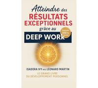 Atteindre des Résultats Exceptionnels grâce au Deep Work: Le grand livre du développement personnel