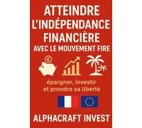 Atteindre l'indépendance financière avec le mouvement Fire: épargner, investir et prendre sa liberté (Collection Alphacraft Invest : Liberté Financière et Bourse.)