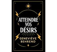 Atteindre Vos Desirs: Activez Votre Potentiel Intérieur et Attirez Santé, Prospérité et Bonheur