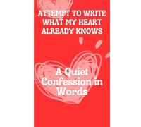 Attempt to Write what My Heart Already Knows: A Quiet Confession in Words