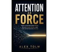 ATTENTION AS FORCE: How to Gather Your Focus, Reduce Inner Noise, and Turn Intention into Action