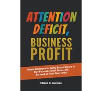 Attention Deficit, Business Profit.: Simple Strategies for ADHD Entrepreneurs to Stay Focused, Finish Faster, and Succeed on Their Own Terms