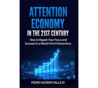 ATTENTION ECONOMY IN THE 21ST CENTURY: How to Regain Your Focus and Succeed in a World Full of Distractions