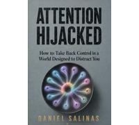 Attention Hijacked: How to Take Back Control in a World Designed to Distract You (The Closing Loops Series)