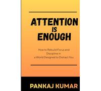 Attention Is Enough: How to Rebuild Focus and Discipline in a World Designed to Distract You | rebuild focus | deep work mindset | attention economy
