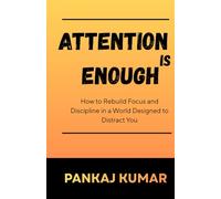 Attention Is Enough: How to Rebuild Focus and Discipline in a World Designed to Distract You | rebuild focus | deep work mindset | attention economy
