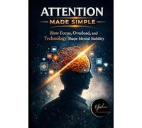 Attention Made Simple: How Focus Works, Why It Fails, and How to Work With It (The Made Simple Framework: Clear thinking for complex systems.)