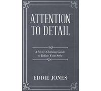 ATTENTION TO DETAIL: A Men’s Clothing Guide to Refine Your Style
