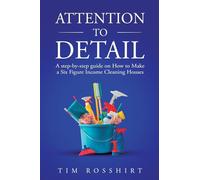 Attention to Detail: The Ultimate Guide to Cleaning and Starting a Cleaning Business