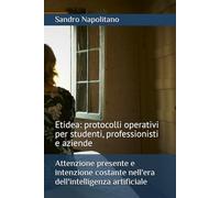 Attenzione presente e intenzione costante nell'era dell'intelligenza artificiale: Etidea: protocolli operativi per studenti, professionisti e aziende ... punti di riferimento conosciuti non bastano)