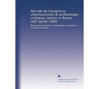 Atti del IIe Congresso internazionale di archeologia cristiana, tenuto in Roma nell' aprile 1900: Dissertazioni lette o presentate e resoconto di tutte le sedute