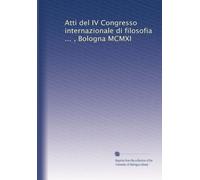Atti del IV Congresso internazionale di filosofia ... , Bologna MCMXI