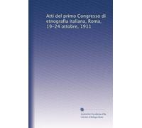 Atti del primo Congresso di etnografia italiana, Roma, 19-24 ottobre, 1911