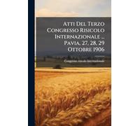 Atti Del Terzo Congresso Risicolo Internazionale ... Pavia, 27, 28, 29 Ottobre 1906