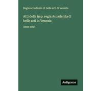 Atti della imp. regia Accademia di belle arti in Venezia: Anno 1864