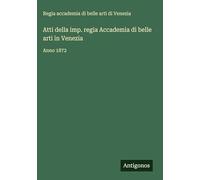 Atti della imp. regia Accademia di belle arti in Venezia: Anno 1872