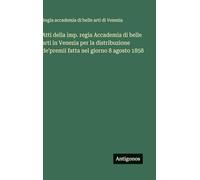 Atti della imp. regia Accademia di belle arti in Venezia per la distribuzione de'premii fatta nel giorno 8 agosto 1858