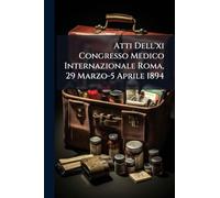 Atti Dell'xi Congresso Medico Internazionale Roma, 29 Marzo-5 Aprile 1894